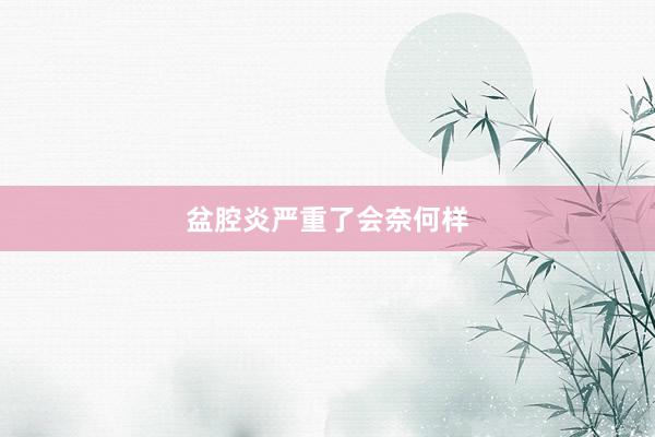 盆腔炎严重了会奈何样